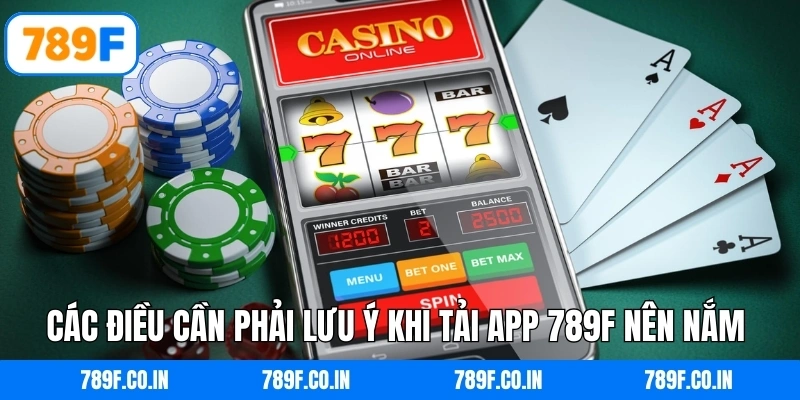 Các điều cần phải lưu ý khi tải app 789F nên nắm