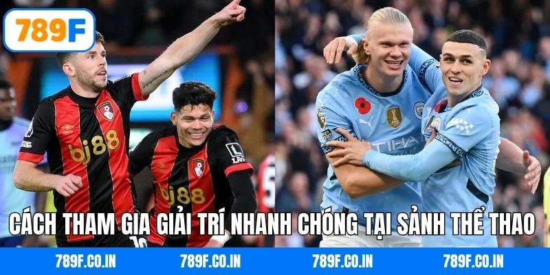 Cách tham gia giải trí nhanh chóng tại sảnh thể thao 789F