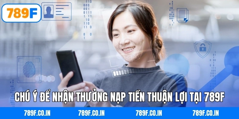 Chú ý để nhận thưởng nạp tiền thuận lợi tại 789F