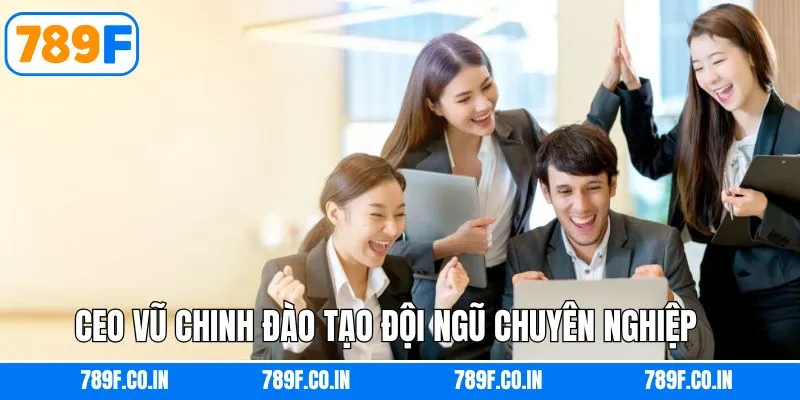 CEO Vũ Chinh xây dựng đội ngũ nhân sự