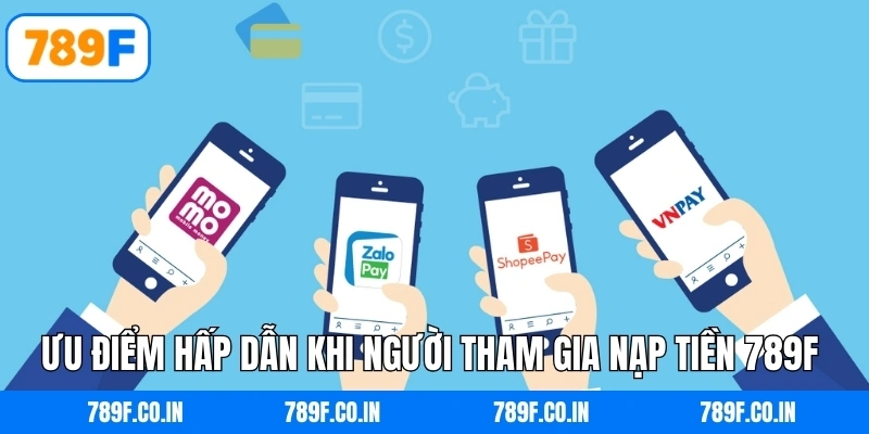 Ưu điểm hấp dẫn khi người tham gia nạp tiền 789F