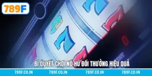 Bí Quyết Chơi Nổ Hũ Đổi Thưởng Hiệu Quả – Chiến Lược Từ 789F