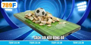 Cách Soi Kèo Bóng Đá Nhằm Tăng Tỷ Lệ Thắng Cược Tại 789F