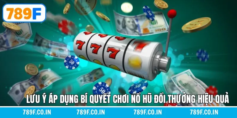 Bí Quyết Chơi Nổ Hũ Đổi Thưởng Hiệu Quả – Chiến Lược Từ 789F 6 Một vài điều cần phải lưu ý khi trải nghiệm quay hũ